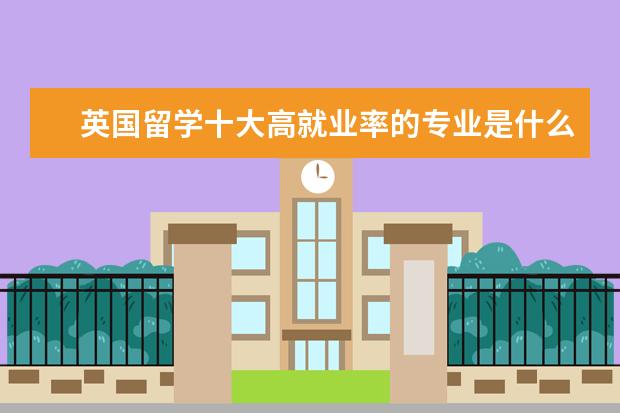 英国留学十大高就业率的专业是什么你知道吗？