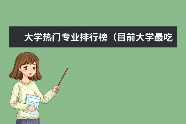 大学热门专业排行榜（目前大学最吃香的10大专业）