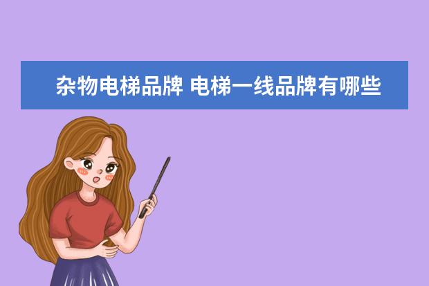 杂物电梯品牌 电梯一线品牌有哪些?