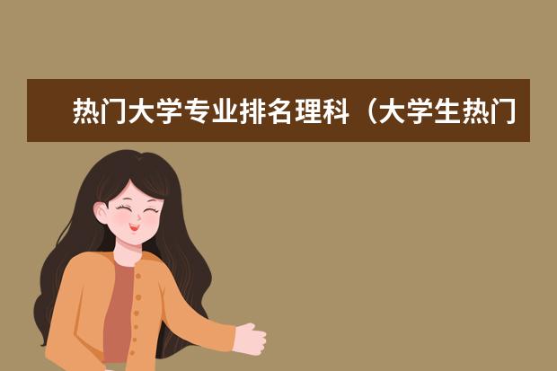 热门大学专业排名理科（大学生热门专业排行榜）
