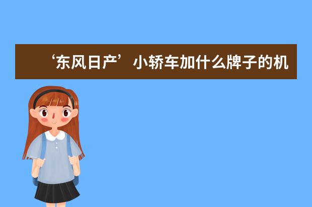 ‘东风日产’小轿车加什么牌子的机油比较好？