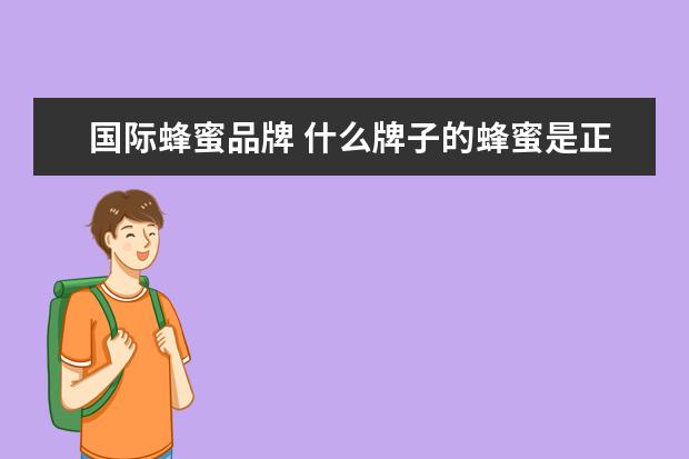 国际蜂蜜品牌 什么牌子的蜂蜜是正宗的?