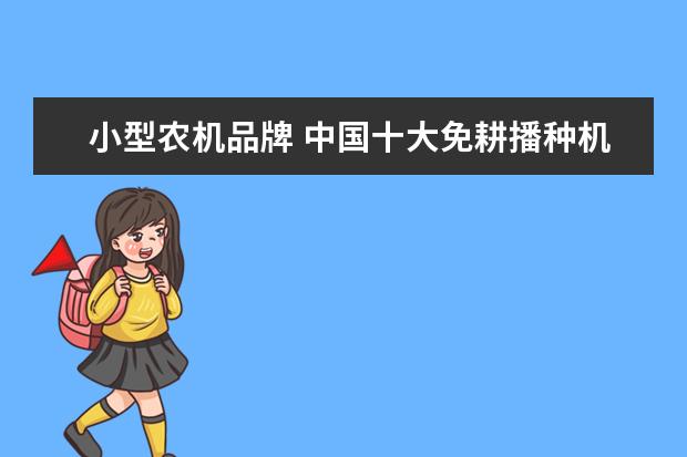 小型农机品牌 中国十大免耕播种机品牌