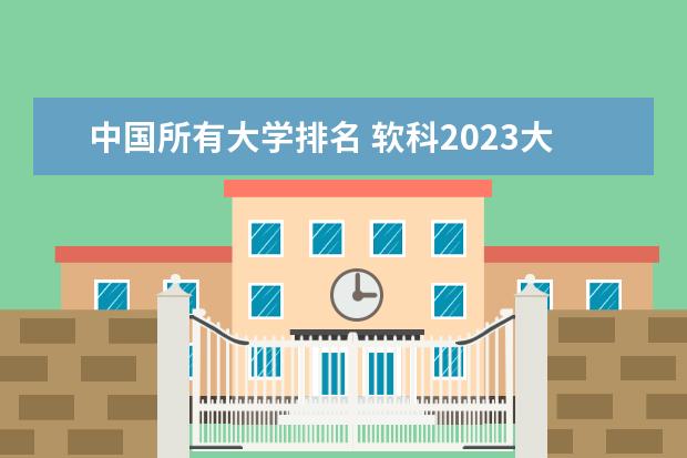 中国所有大学排名 软科2023大学排行榜完整版