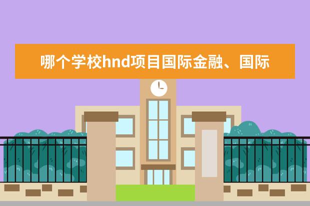 哪个学校hnd项目国际金融、国际贸易类专业好？