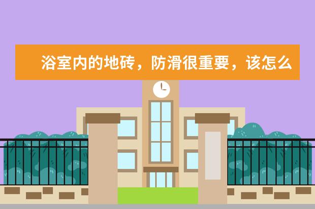 浴室内的地砖，防滑很重要，该怎么选择防滑石呢？