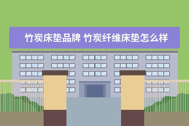 竹炭床垫品牌 竹炭纤维床垫怎么样