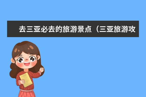 去三亚必去的旅游景点（三亚旅游攻略必去景点推荐）