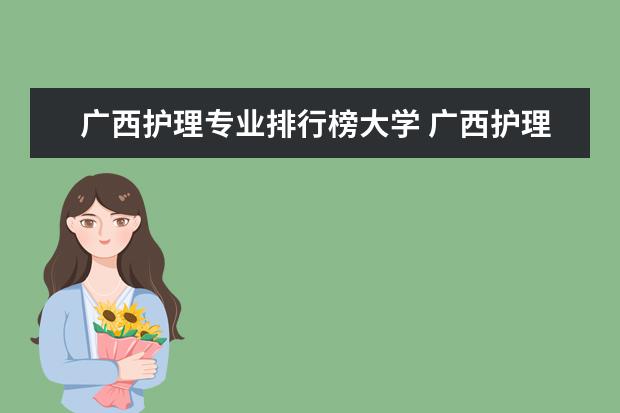 广西护理专业排行榜大学 广西护理院校专科排名