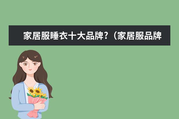 家居服睡衣十大品牌?（家居服品牌排行榜前十名）