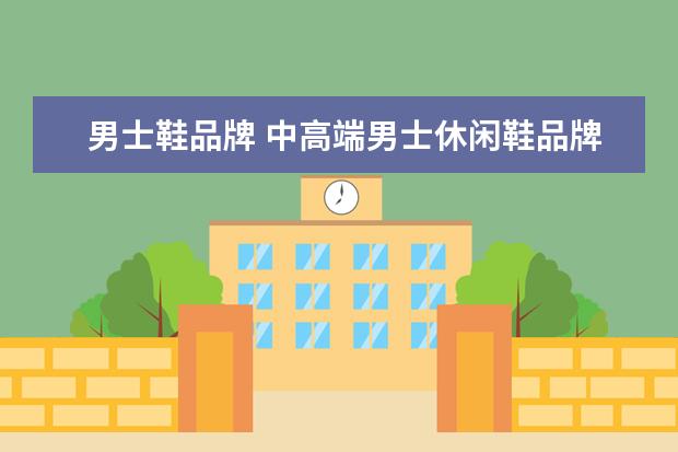 男士鞋品牌 中高端男士休闲鞋品牌