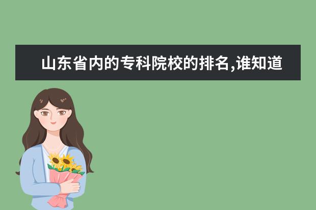山东省内的专科院校的排名,谁知道,请求帮助,谢谢了（山东专科院校排名）