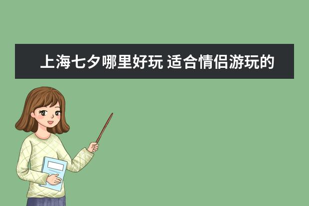 上海七夕哪里好玩 适合情侣游玩的地方推荐