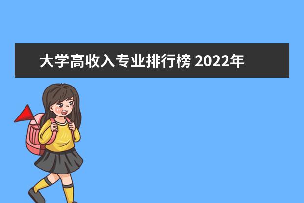 大学高收入专业排行榜 2022年薪水最高的十大专业