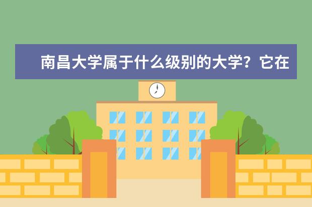 南昌大学属于什么级别的大学？它在国内的排名是多少？分数线高吗？