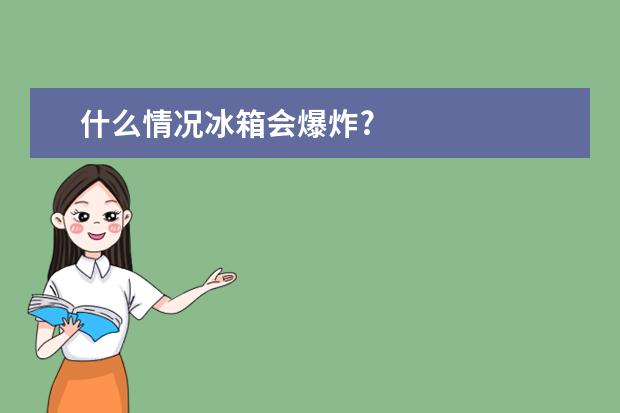 什么情况冰箱会爆炸?