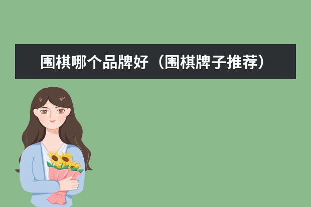 围棋哪个品牌好（围棋牌子推荐）