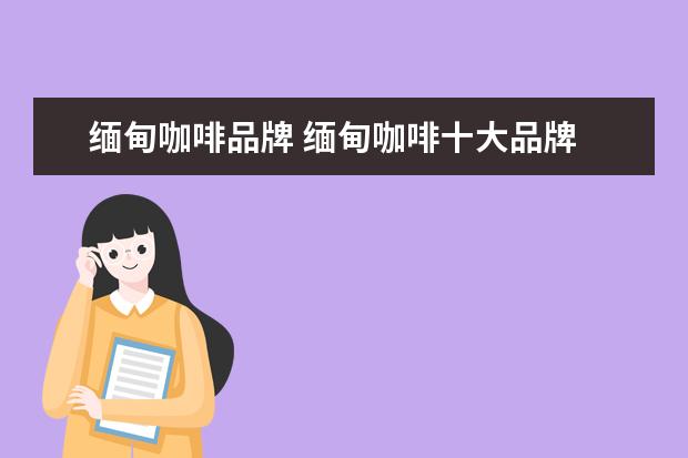 缅甸咖啡品牌 缅甸咖啡十大品牌