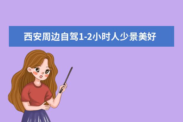 西安周边自驾1-2小时人少景美好去处有哪些？8个西安周边小众不堵自驾游景点推荐