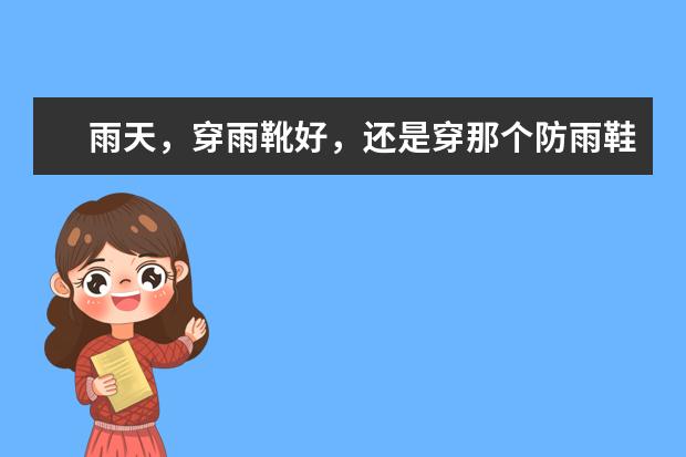 雨天，穿雨靴好，还是穿那个防雨鞋套好啊？想购买不知道怎么选择呢？