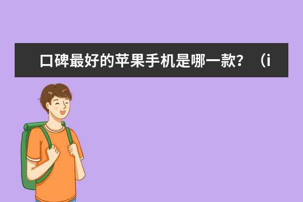 口碑最好的苹果手机是哪一款？（iPhone性价比排行榜：哪款最值得购买？）