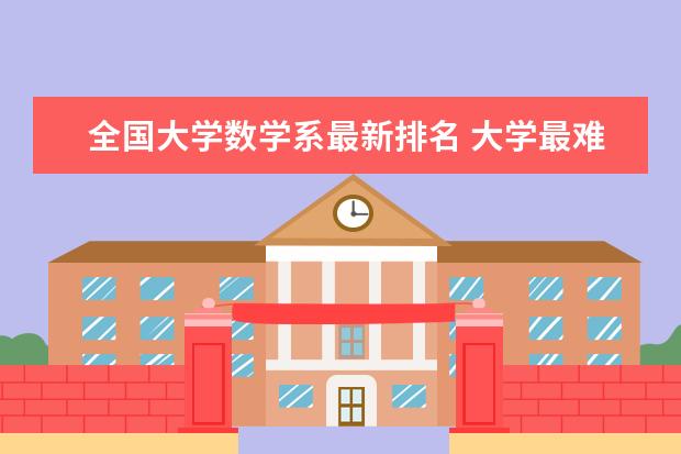 全国大学数学系最新排名 大学最难学的专业排名