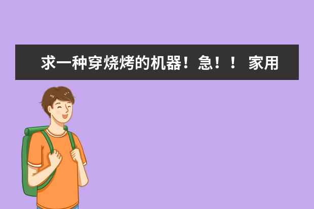 求一种穿烧烤的机器！急！！ 家用烧烤炉的品牌