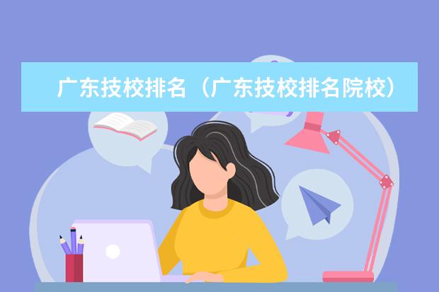 广东技校排名（广东技校排名院校）（广州公办技校排名前十）