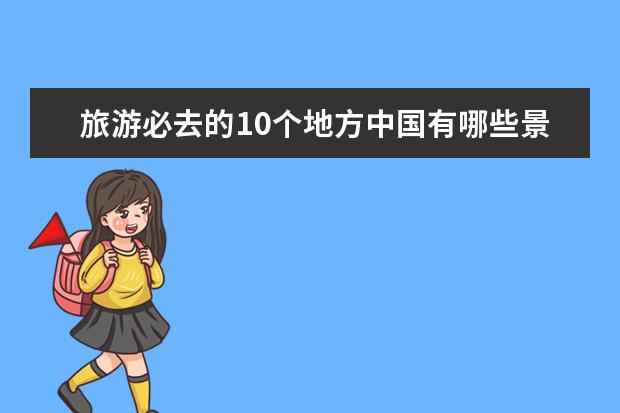 旅游必去的10个地方中国有哪些景点名称