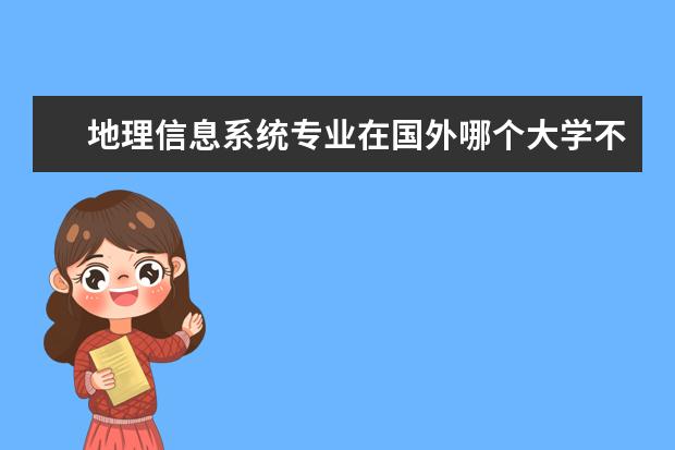 地理信息系统专业在国外哪个大学不错？