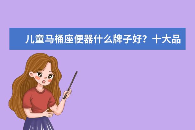 儿童马桶座便器什么牌子好？十大品牌及产品特点