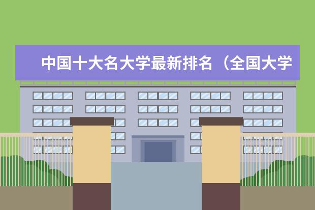 中国十大名大学最新排名（全国大学最新排名一览表官网）