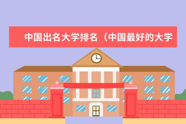 中国出名大学排名（中国最好的大学排名前十名单）