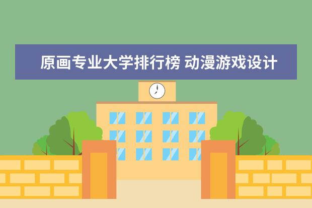 原画专业大学排行榜 动漫游戏设计专业大学排名