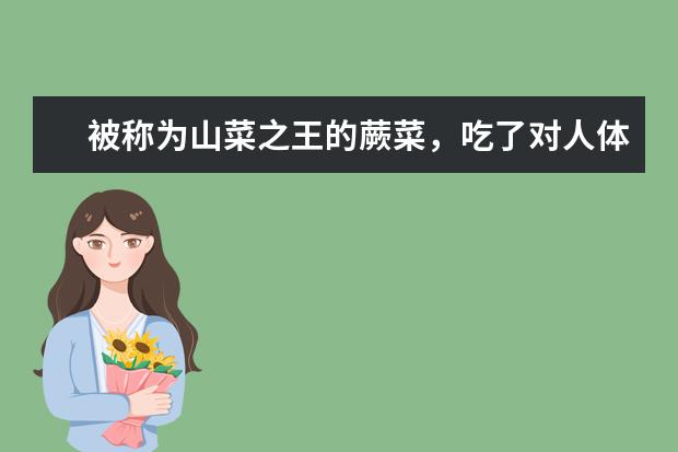 被称为山菜之王的蕨菜，吃了对人体有哪些好处？