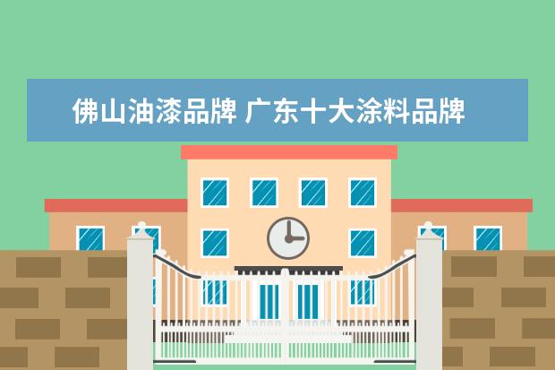 佛山油漆品牌 广东十大涂料品牌 谁有