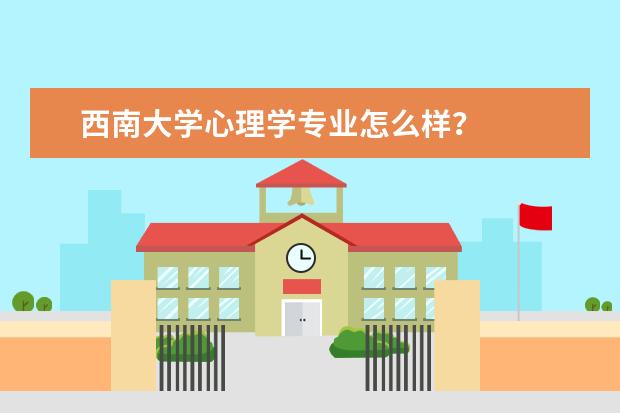 西南大学心理学专业怎么样？