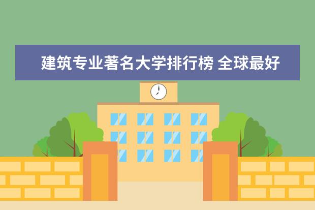 建筑专业著名大学排行榜 全球最好的建筑设计大学排名