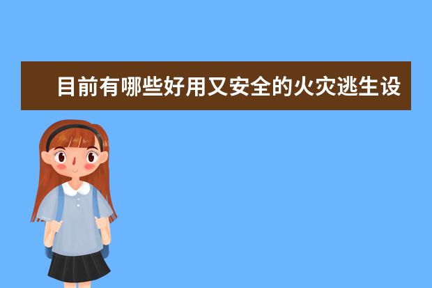 目前有哪些好用又安全的火灾逃生设备呢？