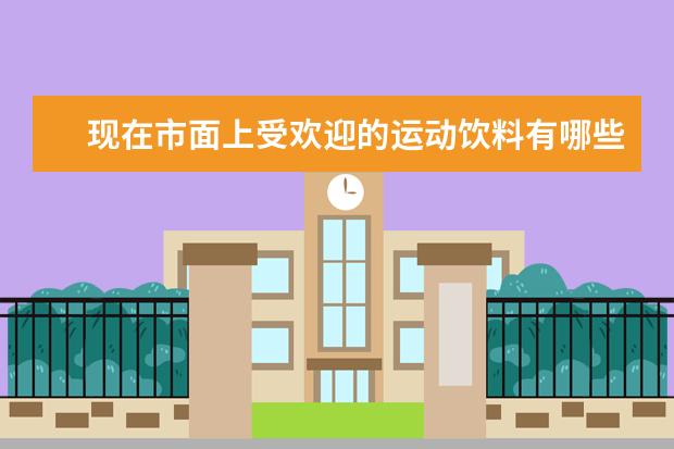 现在市面上受欢迎的运动饮料有哪些？
