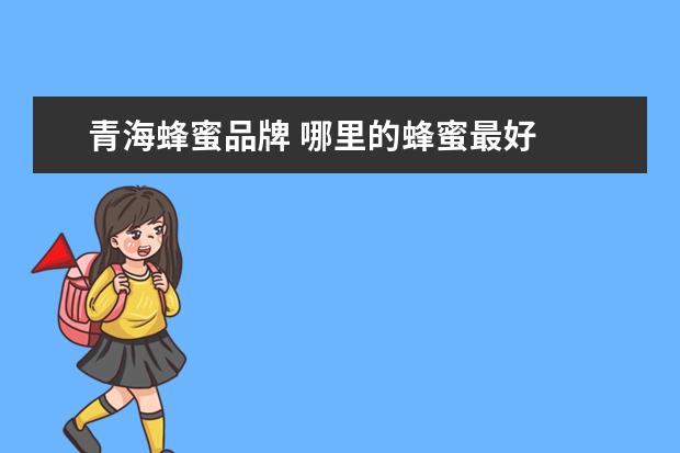 青海蜂蜜品牌 哪里的蜂蜜最好