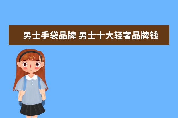 男士手袋品牌 男士十大轻奢品牌钱包都有哪些?