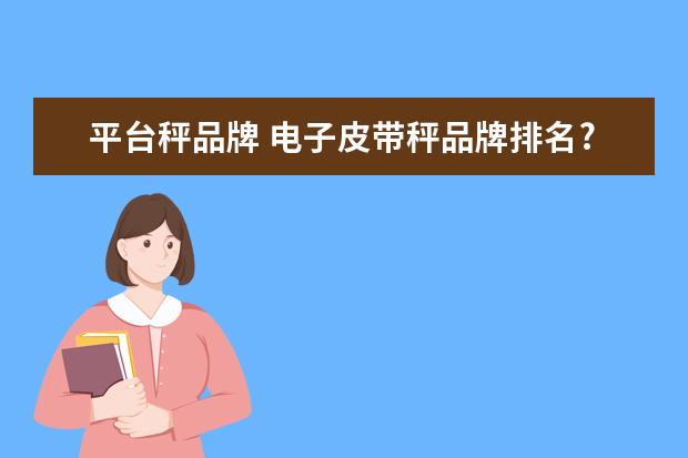 平台秤品牌 电子皮带秤品牌排名?