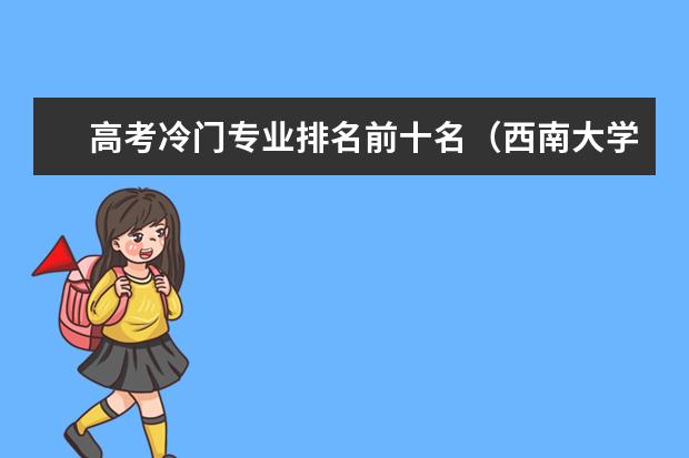 高考冷门专业排名前十名（西南大学最冷门专业排名）