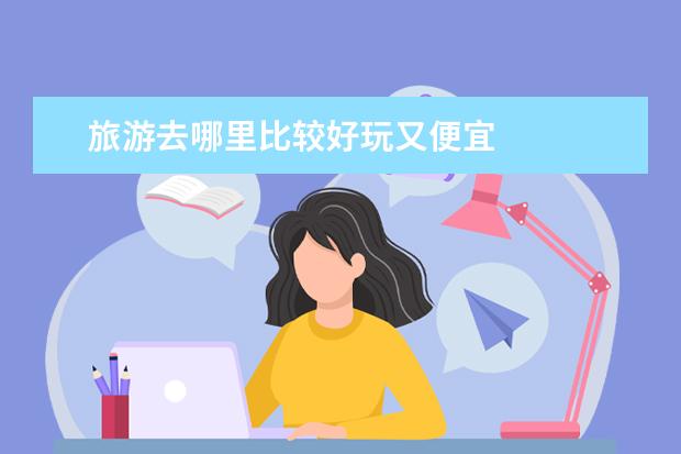 旅游去哪里比较好玩又便宜