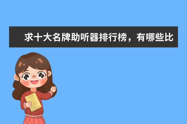求十大名牌助听器排行榜，有哪些比较推荐？