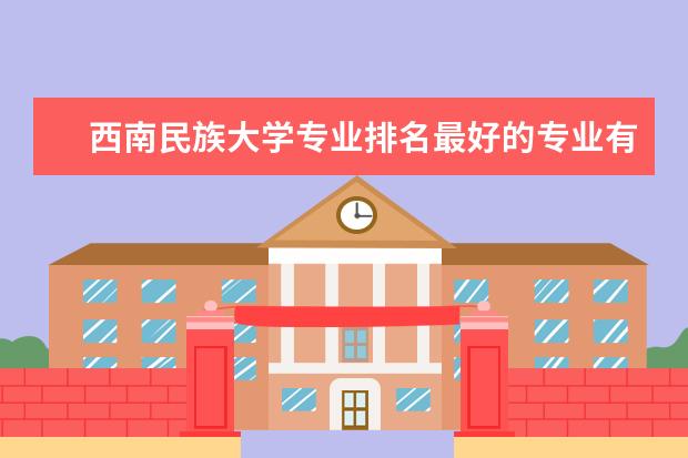 西南民族大学专业排名最好的专业有哪些