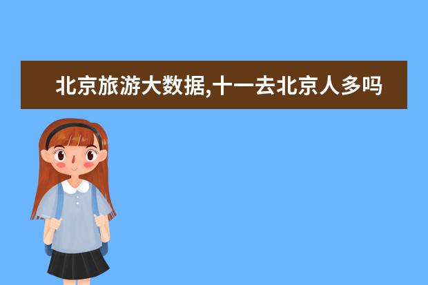 北京旅游大数据,十一去北京人多吗？什么程度？