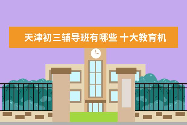 天津初三辅导班有哪些 十大教育机构排名