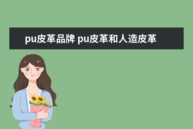 pu皮革品牌 pu皮革和人造皮革有什么不同?